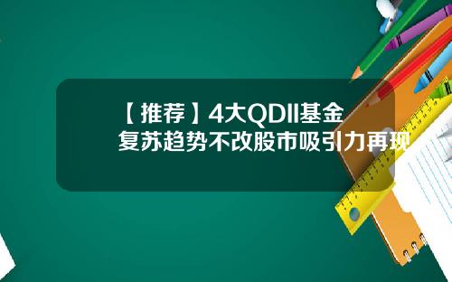 【推荐】4大QDII基金复苏趋势不改股市吸引力再现
