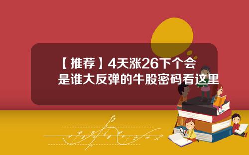 【推荐】4天涨26下个会是谁大反弹的牛股密码看这里
