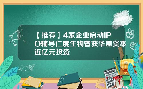 【推荐】4家企业启动IPO辅导仁度生物曾获华盖资本近亿元投资