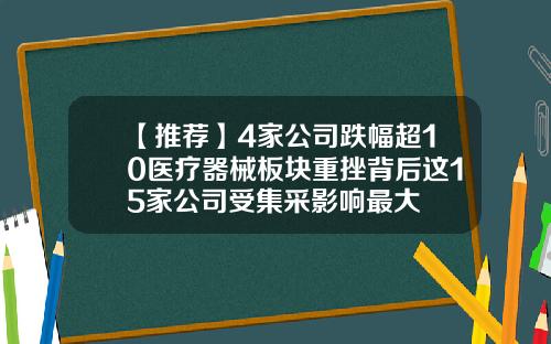 【推荐】4家公司跌幅超10医疗器械板块重挫背后这15家公司受集采影响最大