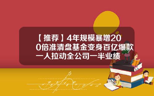 【推荐】4年规模暴增200倍准清盘基金变身百亿爆款一人拉动全公司一半业绩