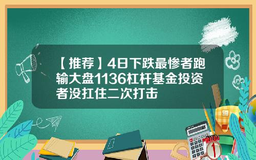 【推荐】4日下跌最惨者跑输大盘1136杠杆基金投资者没扛住二次打击