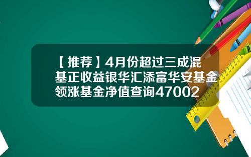 【推荐】4月份超过三成混基正收益银华汇添富华安基金领涨基金净值查询470028
