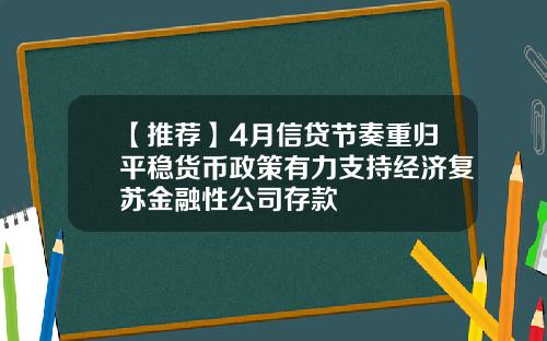 【推荐】4月信贷节奏重归平稳货币政策有力支持经济复苏金融性公司存款