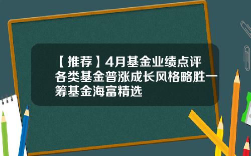 【推荐】4月基金业绩点评各类基金普涨成长风格略胜一筹基金海富精选