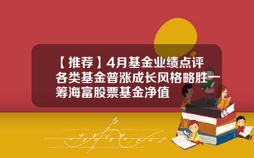 【推荐】4月基金业绩点评各类基金普涨成长风格略胜一筹海富股票基金净值