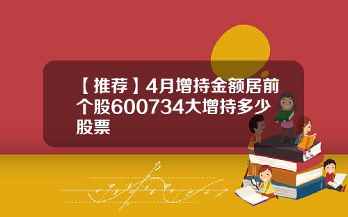 【推荐】4月增持金额居前个股600734大增持多少股票