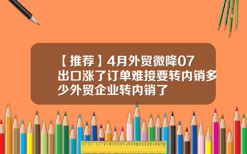 【推荐】4月外贸微降07出口涨了订单难接要转内销多少外贸企业转内销了