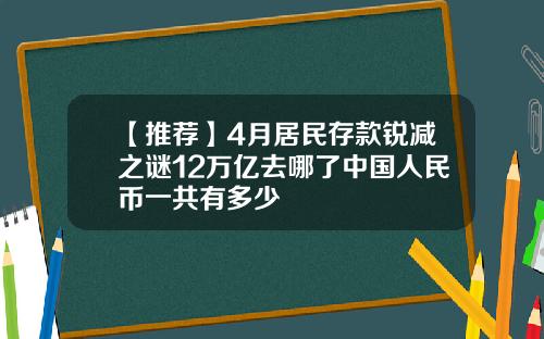 【推荐】4月居民存款锐减之谜12万亿去哪了中国人民币一共有多少