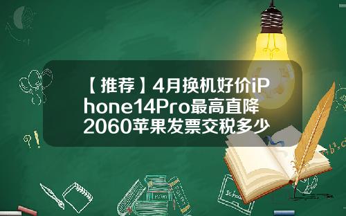 【推荐】4月换机好价iPhone14Pro最高直降2060苹果发票交税多少