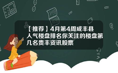 【推荐】4月第4周咸丰县人气楼盘排名你关注的楼盘第几名贵丰资讯股票