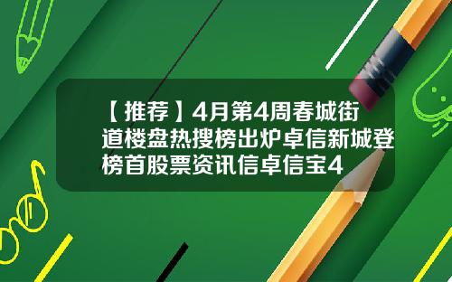 【推荐】4月第4周春城街道楼盘热搜榜出炉卓信新城登榜首股票资讯信卓信宝4