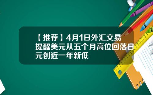 【推荐】4月1日外汇交易提醒美元从五个月高位回落日元创近一年新低