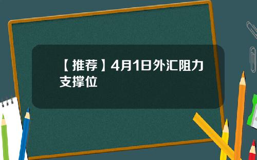 【推荐】4月1日外汇阻力支撑位