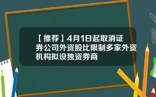 【推荐】4月1日起取消证券公司外资股比限制多家外资机构拟设独资券商