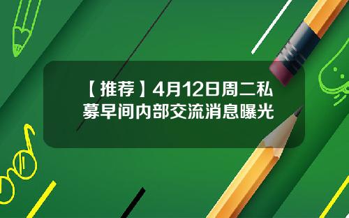 【推荐】4月12日周二私募早间内部交流消息曝光