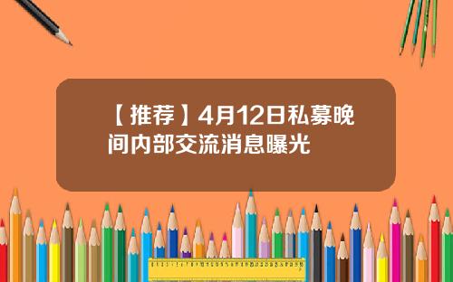 【推荐】4月12日私募晚间内部交流消息曝光
