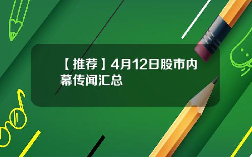 【推荐】4月12日股市内幕传闻汇总