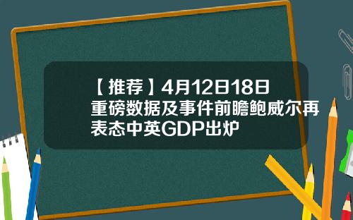 【推荐】4月12日18日重磅数据及事件前瞻鲍威尔再表态中英GDP出炉