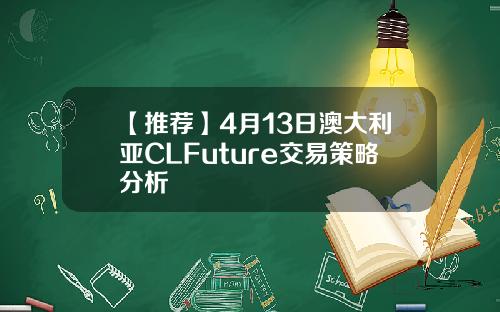 【推荐】4月13日澳大利亚CLFuture交易策略分析