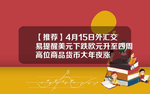 【推荐】4月15日外汇交易提醒美元下跌欧元升至四周高位商品货币大年夜涨