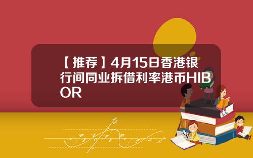 【推荐】4月15日香港银行间同业拆借利率港币HIBOR