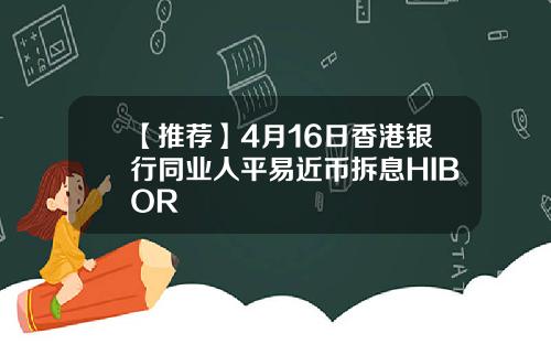【推荐】4月16日香港银行同业人平易近币拆息HIBOR