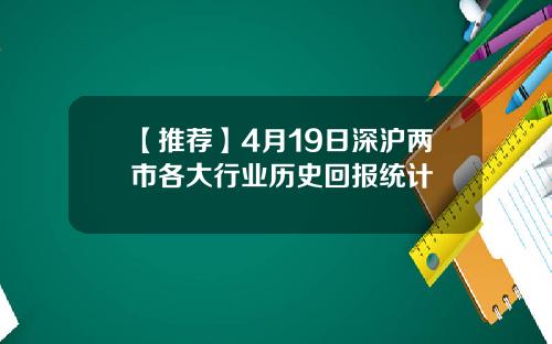 【推荐】4月19日深沪两市各大行业历史回报统计