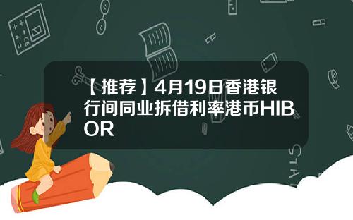 【推荐】4月19日香港银行间同业拆借利率港币HIBOR