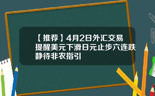 【推荐】4月2日外汇交易提醒美元下滑日元止步六连跌静待非农指引