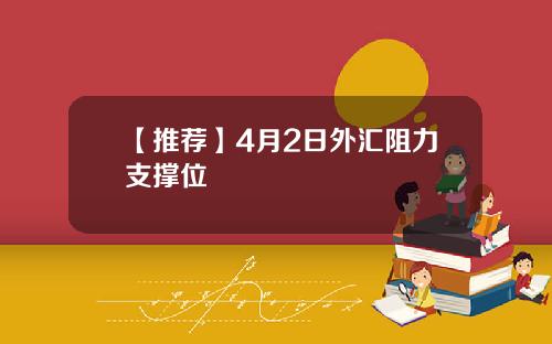 【推荐】4月2日外汇阻力支撑位