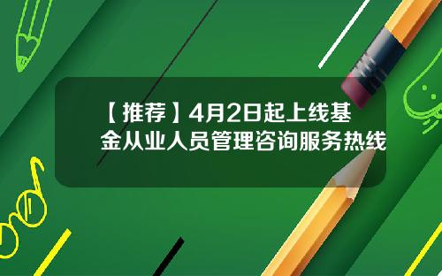 【推荐】4月2日起上线基金从业人员管理咨询服务热线