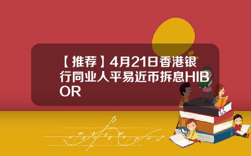 【推荐】4月21日香港银行同业人平易近币拆息HIBOR