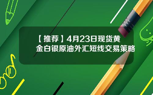 【推荐】4月23日现货黄金白银原油外汇短线交易策略