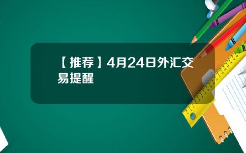 【推荐】4月24日外汇交易提醒