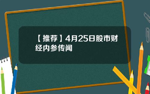 【推荐】4月25日股市财经内参传闻