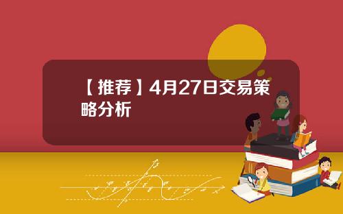 【推荐】4月27日交易策略分析