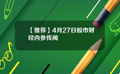 【推荐】4月27日股市财经内参传闻