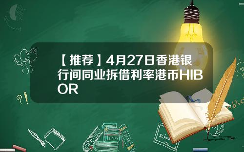 【推荐】4月27日香港银行间同业拆借利率港币HIBOR
