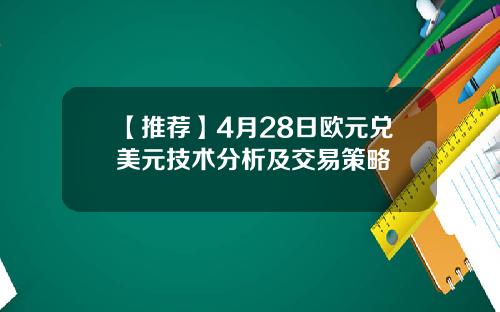 【推荐】4月28日欧元兑美元技术分析及交易策略