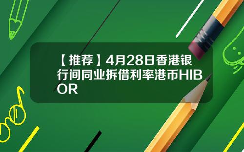 【推荐】4月28日香港银行间同业拆借利率港币HIBOR