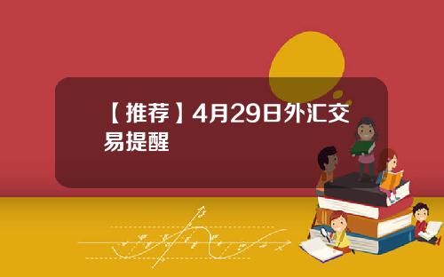 【推荐】4月29日外汇交易提醒
