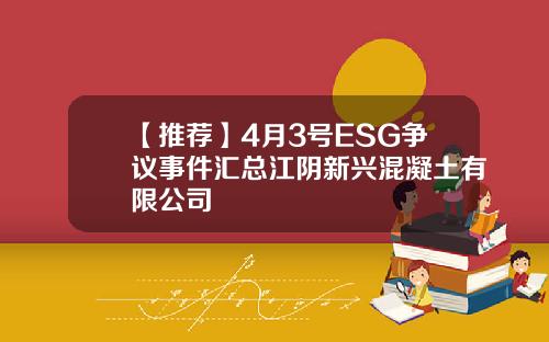 【推荐】4月3号ESG争议事件汇总江阴新兴混凝土有限公司