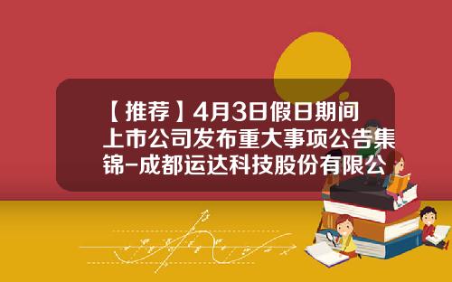 【推荐】4月3日假日期间上市公司发布重大事项公告集锦-成都运达科技股份有限公司损益表