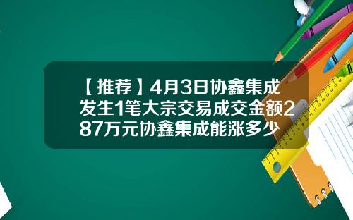 【推荐】4月3日协鑫集成发生1笔大宗交易成交金额287万元协鑫集成能涨多少