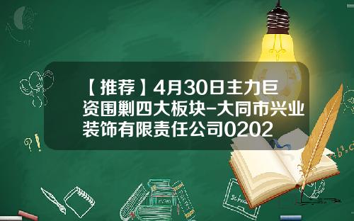 【推荐】4月30日主力巨资围剿四大板块-大同市兴业装饰有限责任公司0202