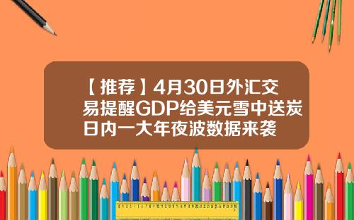 【推荐】4月30日外汇交易提醒GDP给美元雪中送炭日内一大年夜波数据来袭