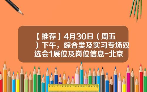 【推荐】4月30日（周五）下午，综合类及实习专场双选会1展位及岗位信息-北京法雅商贸有限公司