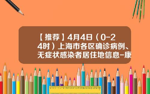 【推荐】4月4日（0-24时）上海市各区确诊病例、无症状感染者居住地信息-康佳760d多少钱