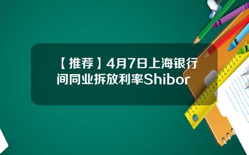 【推荐】4月7日上海银行间同业拆放利率Shibor
